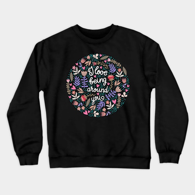 I love being around you Floral Crewneck Sweatshirt by Mako Design 